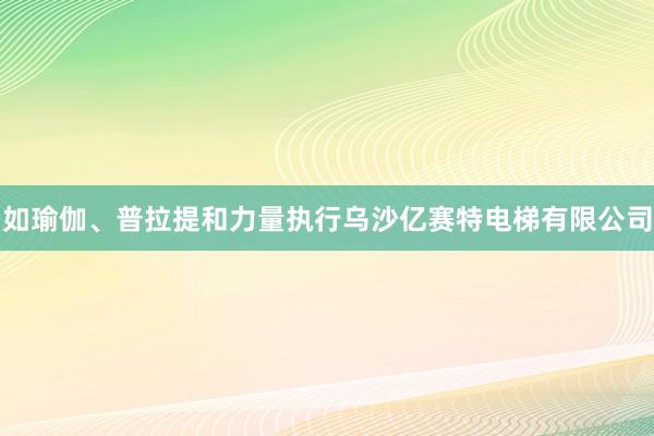 如瑜伽、普拉提和力量执行乌沙亿赛特电梯有限公司